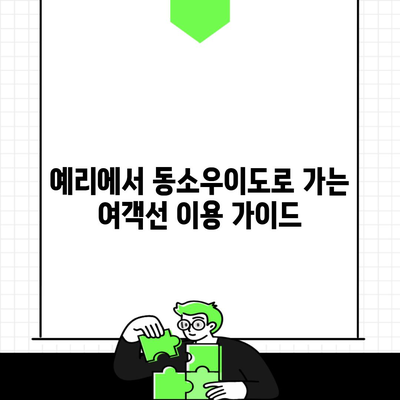 예리에서 동소우이도로 가는 여객선 이용 가이드