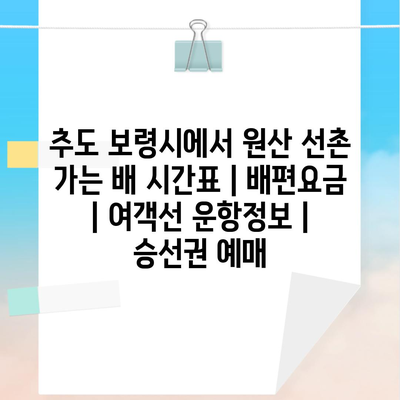 추도 보령시에서 원산 선촌 가는 배 시간표 | 배편요금 | 여객선 운항정보 | 승선권 예매