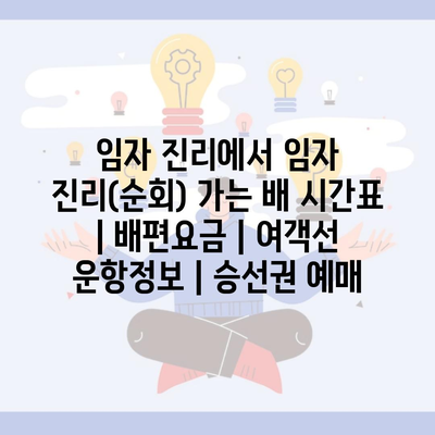 임자 진리에서 임자 진리(순회) 가는 배 시간표 | 배편요금 | 여객선 운항정보 | 승선권 예매