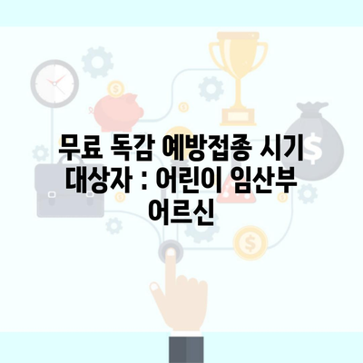 무료 독감 예방접종 시기 대상자 : 어린이 임산부 어르신