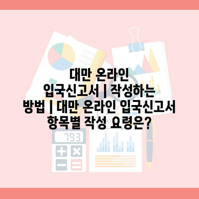 대만 온라인 입국신고서｜작성하는 방법｜대만 온라인 입국신고서 항목별 작성 요령은?