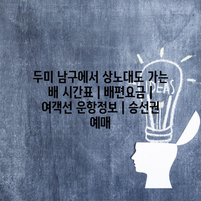 두미 남구에서 상노대도 가는 배 시간표 | 배편요금 | 여객선 운항정보 | 승선권 예매