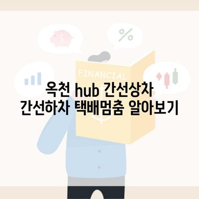 옥천 hub 간선상차 간선하차 택배멈춤 알아보기