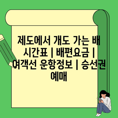 제도에서 개도 가는 배 시간표 | 배편요금 | 여객선 운항정보 | 승선권 예매