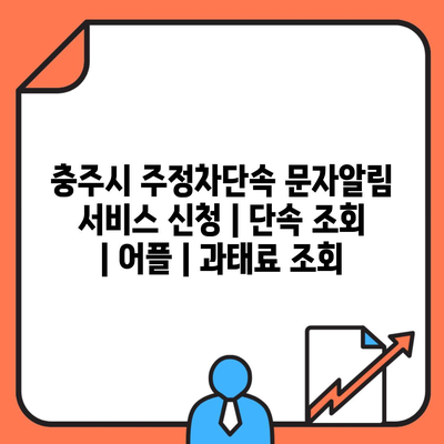 충주시 주정차단속 문자알림 서비스 신청 | 단속 조회 | 어플 | 과태료 조회