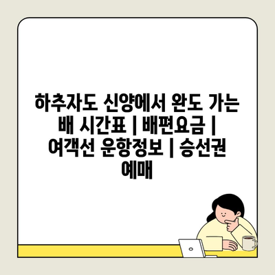 하추자도 신양에서 완도 가는 배 시간표 | 배편요금 | 여객선 운항정보 | 승선권 예매