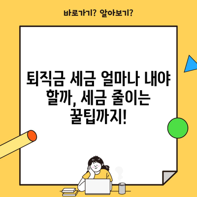 퇴직금 세금 얼마나 내야 할까, 세금 줄이는 꿀팁까지!