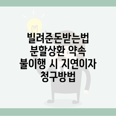 빌려준돈받는법 분할상환 약속 불이행 시 지연이자 청구방법