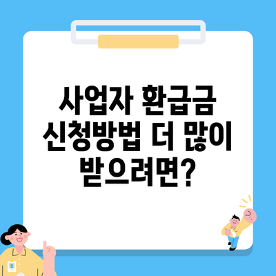 사업자 환급금 신청방법 더 많이 받으려면?