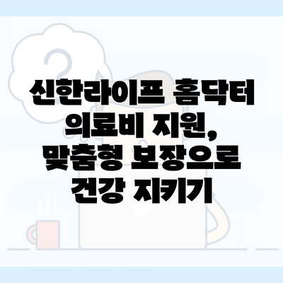 신한라이프 홈닥터 의료비 지원, 맞춤형 보장으로 건강 지키기