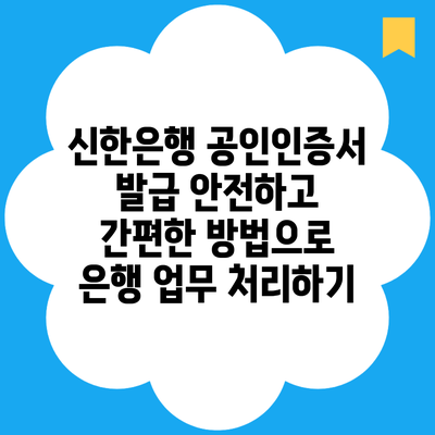 신한은행 공인인증서 발급 안전하고 간편한 방법으로 은행 업무 처리하기