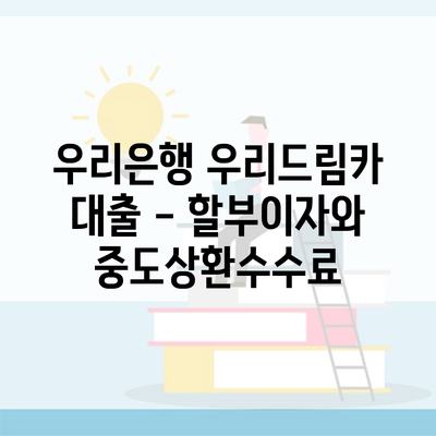 우리은행 우리드림카 대출 – 할부이자와 중도상환수수료