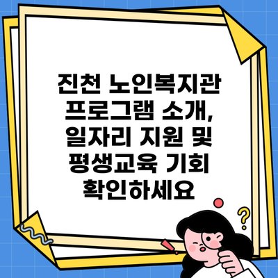 진천 노인복지관 프로그램 소개, 일자리 지원 및 평생교육 기회 확인하세요