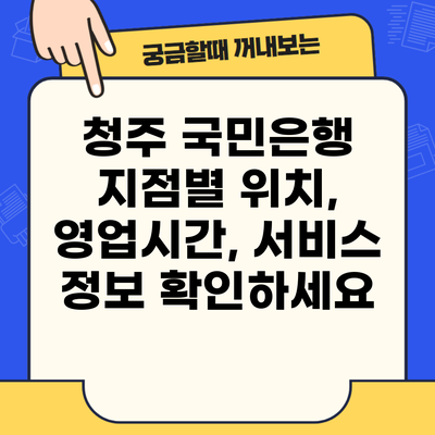 청주 국민은행 지점별 위치, 영업시간, 서비스 정보 확인하세요