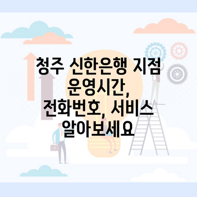 청주 신한은행 지점 운영시간, 전화번호, 서비스 알아보세요