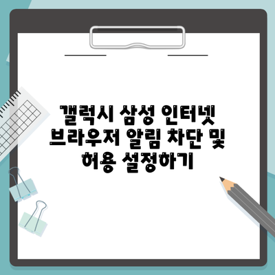 갤럭시 삼성 인터넷 브라우저 알림 차단 및 허용 설정하기