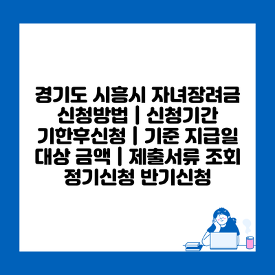 경기도 시흥시 자녀장려금 신청방법 | 신청기간 기한후신청 | 기준 지급일 대상 금액 | 제출서류 조회 정기신청 반기신청