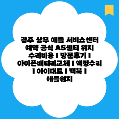 광주 상무 애플 서비스센터 예약 공식 AS센터 위치 수리비용 l 방문후기 l 아이폰배터리교체 l 액정수리 l 아이패드 l 맥북 l 애플워치