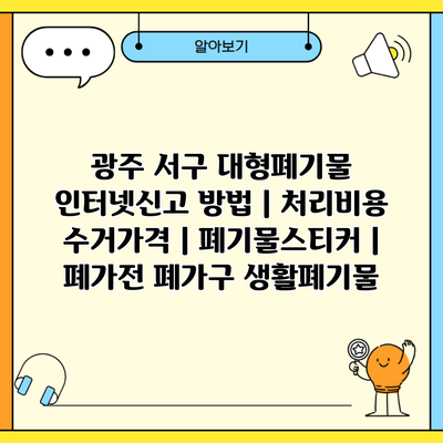 광주 서구 대형폐기물 인터넷신고 방법 | 처리비용 수거가격 | 폐기물스티커 | 폐가전 폐가구 생활폐기물