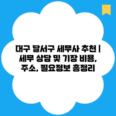 대구 달서구 세무사 추천 | 세무 상담 및 기장 비용, 주소, 필요정보 총정리