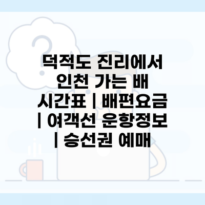 덕적도 진리에서 인천 가는 배 시간표 | 배편요금 | 여객선 운항정보 | 승선권 예매