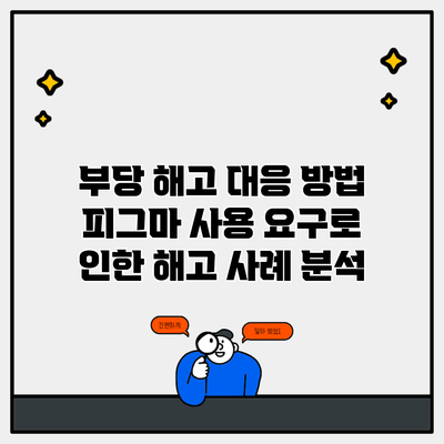 부당 해고 대응 방법 피그마 사용 요구로 인한 해고 사례 분석