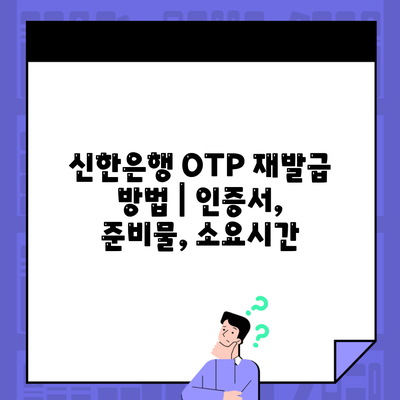 신한은행 OTP 재발급 방법 | 인증서, 준비물, 소요시간