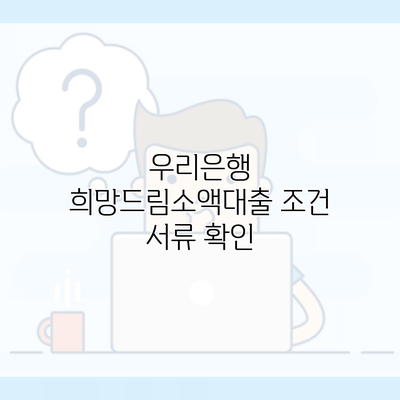 우리은행 희망드림소액대출 조건 서류 확인