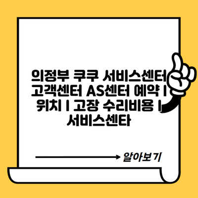 의정부 쿠쿠 서비스센터 고객센터 AS센터 예약 l 위치 l 고장 수리비용 l 서비스센타