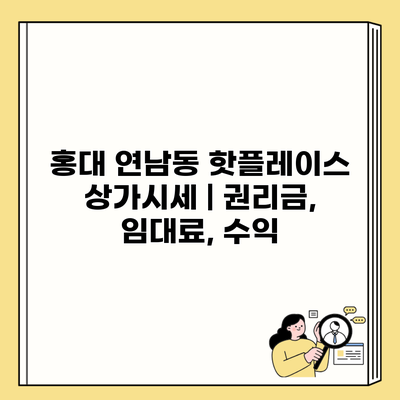 홍대 연남동 핫플레이스 상가시세 | 권리금, 임대료, 수익