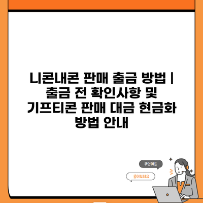 니콘내콘 판매 출금 방법 | 출금 전 확인사항 및 기프티콘 판매 대금 현금화 방법 안내