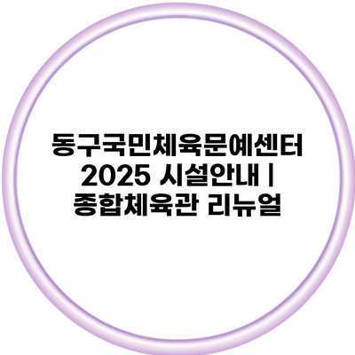 동구국민체육문예센터 2025 시설안내 | 종합체육관 리뉴얼