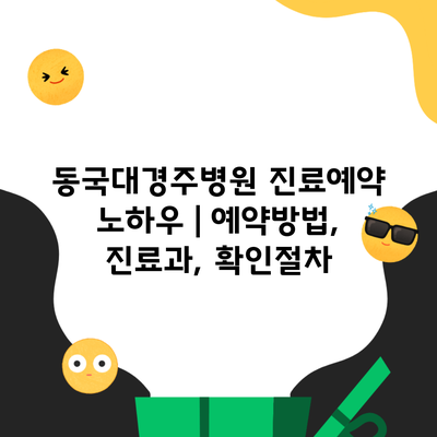 동국대경주병원 진료예약 노하우 | 예약방법, 진료과, 확인절차