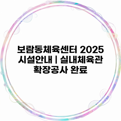 보람동체육센터 2025 시설안내 | 실내체육관 확장공사 완료