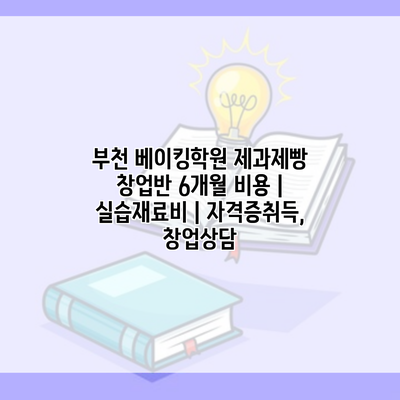 부천 베이킹학원 제과제빵 창업반 6개월 비용 | 실습재료비 | 자격증취득, 창업상담