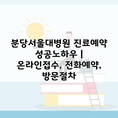 분당서울대병원 진료예약 성공노하우 | 온라인접수, 전화예약, 방문절차