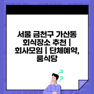 서울 금천구 가산동 회식장소 추천 | 회사모임 | 단체예약, 룸식당