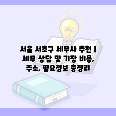 서울 서초구 세무사 추천 | 세무 상담 및 기장 비용, 주소, 필요정보 총정리