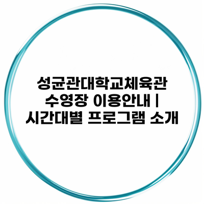 성균관대학교체육관 수영장 이용안내 | 시간대별 프로그램 소개