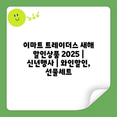 이마트 트레이더스 새해 할인상품 2025 | 신년행사 | 와인할인, 선물세트