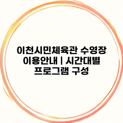 이천시민체육관 수영장 이용안내 | 시간대별 프로그램 구성