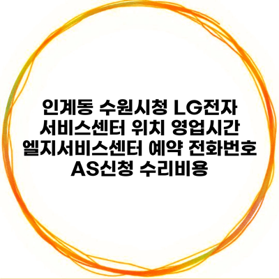 인계동 수원시청 LG전자 서비스센터 위치 영업시간 엘지서비스센터 예약 전화번호 AS신청 수리비용