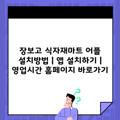 장보고 식자재마트 어플 설치방법 | 앱 설치하기 | 영업시간 홈페이지 바로가기