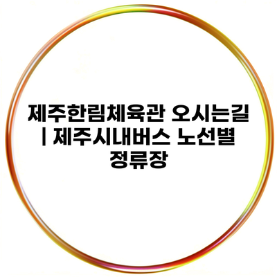 제주한림체육관 오시는길 | 제주시내버스 노선별 정류장