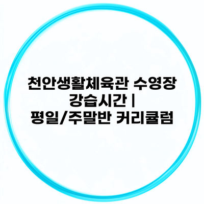 천안생활체육관 수영장 강습시간 | 평일/주말반 커리큘럼