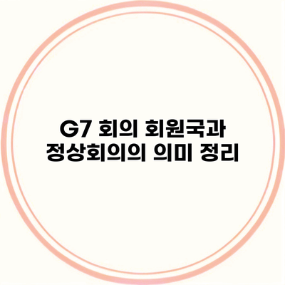 G7 회의 회원국과 정상회의의 의미 정리