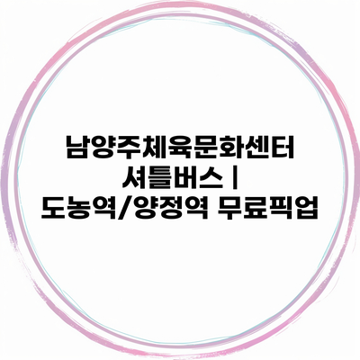 남양주체육문화센터 셔틀버스 | 도농역/양정역 무료픽업