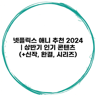 넷플릭스 애니 추천 2024 | 상반기 인기 콘텐츠 (+신작, 완결, 시리즈)