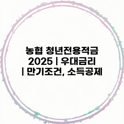 농협 청년전용적금 2025 | 우대금리 | 만기조건, 소득공제