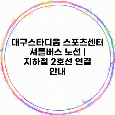 대구스타디움 스포츠센터 셔틀버스 노선 | 지하철 2호선 연결 안내